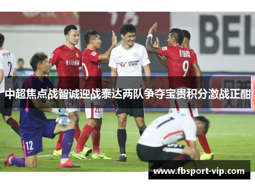 中超焦点战智诚迎战泰达两队争夺宝贵积分激战正酣